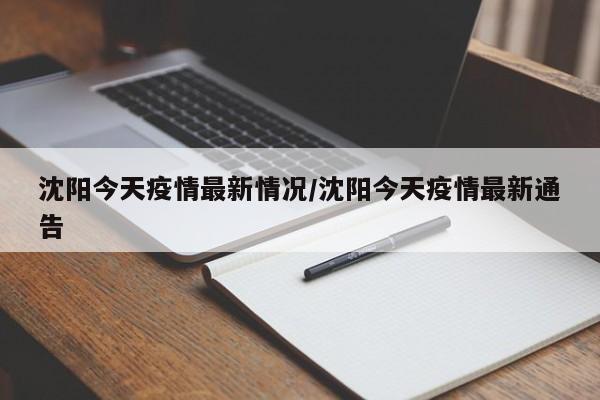 沈阳今天疫情最新情况/沈阳今天疫情最新通告