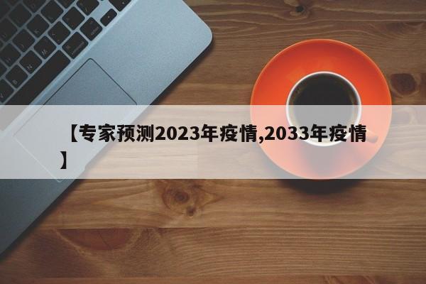【专家预测2023年疫情,2033年疫情】