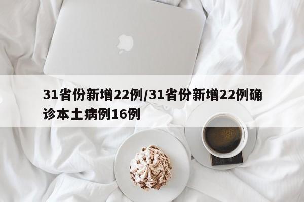 31省份新增22例/31省份新增22例确诊本土病例16例
