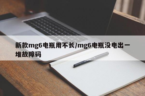新款mg6电瓶用不长/mg6电瓶没电出一堆故障码