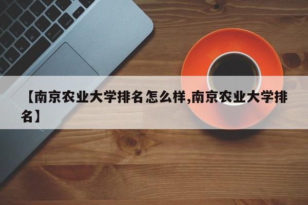 【南京农业大学排名怎么样,南京农业大学排名】