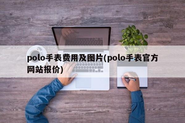 polo手表费用及图片(polo手表官方网站报价)