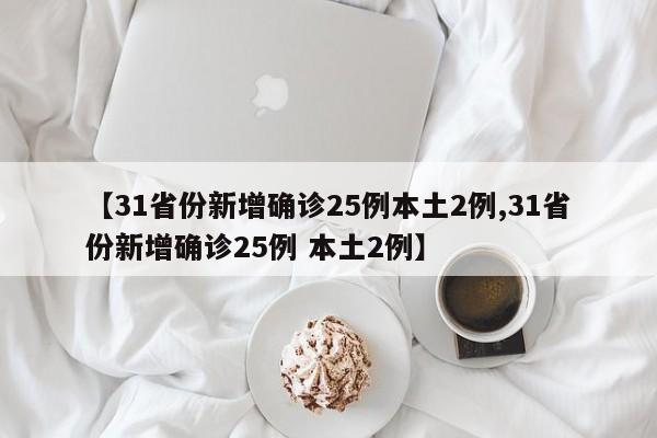 【31省份新增确诊25例本土2例,31省份新增确诊25例 本土2例】