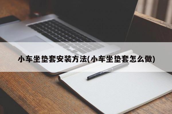 小车坐垫套安装方法(小车坐垫套怎么做)
