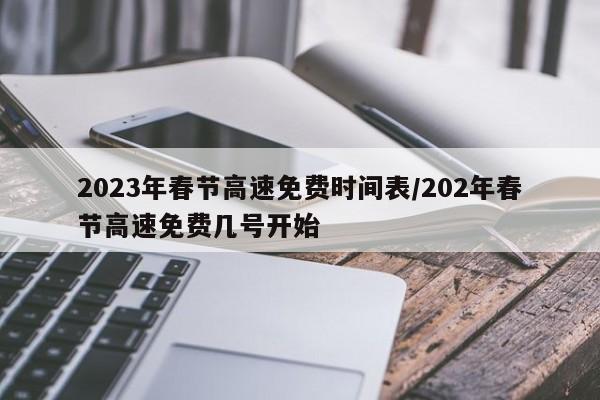 2023年春节高速免费时间表/202年春节高速免费几号开始