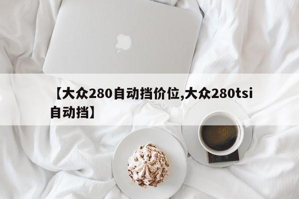 【大众280自动挡价位,大众280tsi自动挡】