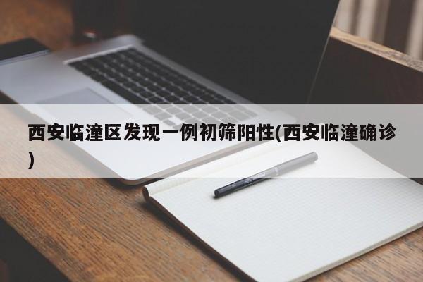 西安临潼区发现一例初筛阳性(西安临潼确诊)