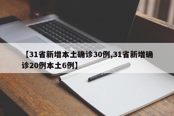 【31省新增本土确诊30例,31省新增确诊20例本土6例】