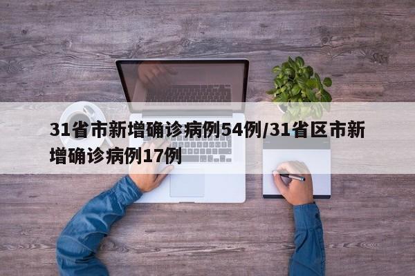 31省市新增确诊病例54例/31省区市新增确诊病例17例