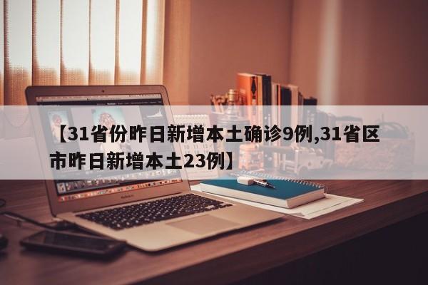 【31省份昨日新增本土确诊9例,31省区市昨日新增本土23例】