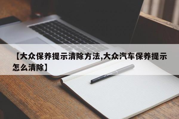 【大众保养提示清除方法,大众汽车保养提示怎么清除】