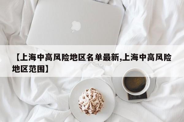 【上海中高风险地区名单最新,上海中高风险地区范围】