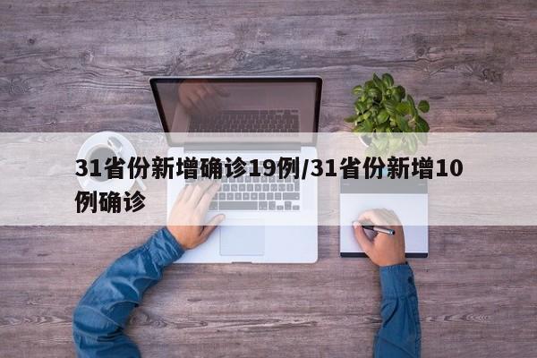 31省份新增确诊19例/31省份新增10例确诊