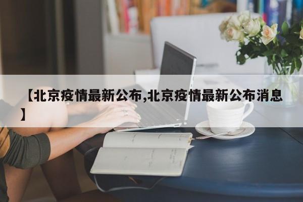 【北京疫情最新公布,北京疫情最新公布消息】