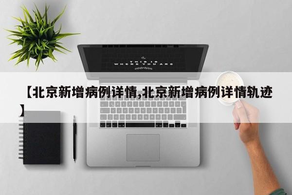 【北京新增病例详情,北京新增病例详情轨迹】