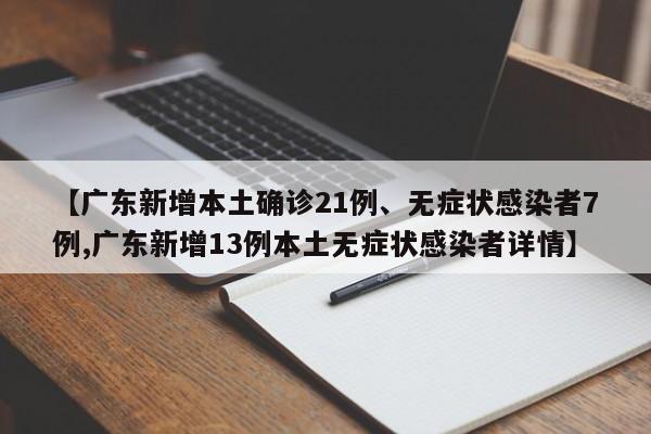 【广东新增本土确诊21例、无症状感染者7例,广东新增13例本土无症状感染者详情】