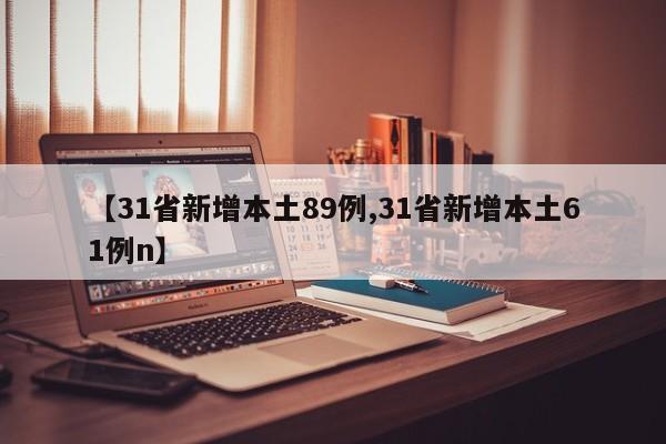 【31省新增本土89例,31省新增本土61例n】
