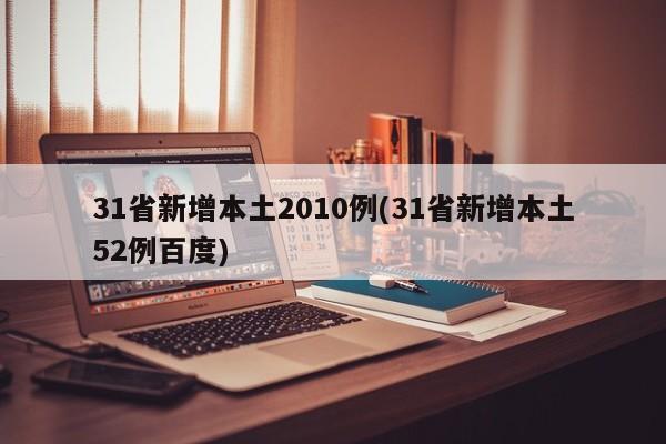 31省新增本土2010例(31省新增本土52例百度)