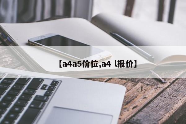 【a4a5价位,a4 l报价】