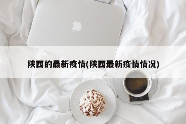 陕西的最新疫情(陕西最新疫情情况)
