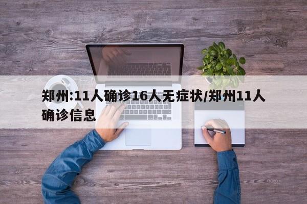 郑州:11人确诊16人无症状/郑州11人确诊信息