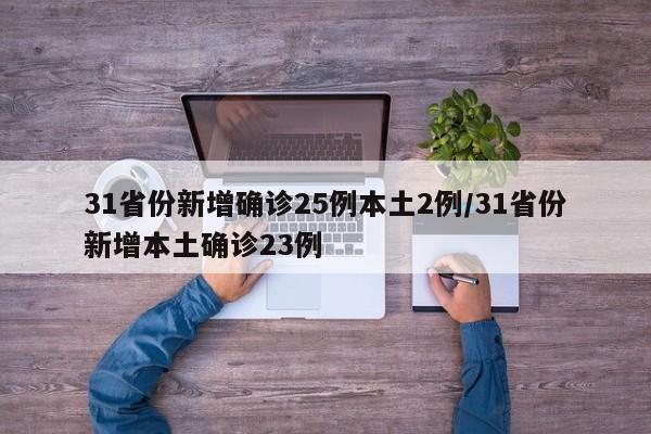 31省份新增确诊25例本土2例/31省份新增本土确诊23例