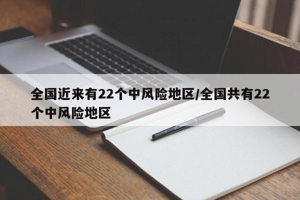 全国近来有22个中风险地区/全国共有22个中风险地区