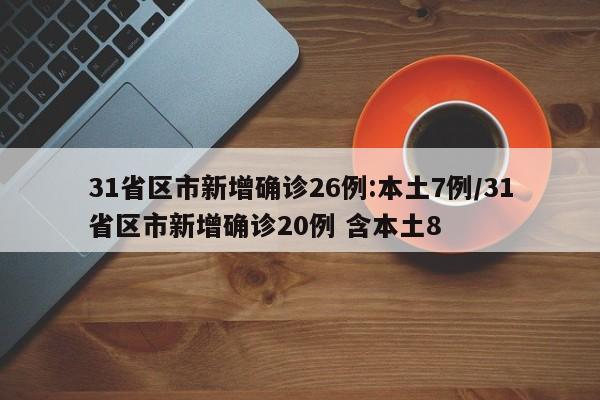 31省区市新增确诊26例:本土7例/31省区市新增确诊20例 含本土8