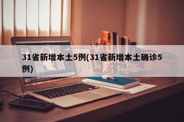 31省新增本土5例(31省新增本土确诊5例)