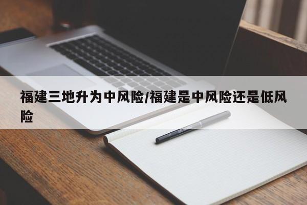 福建三地升为中风险/福建是中风险还是低风险