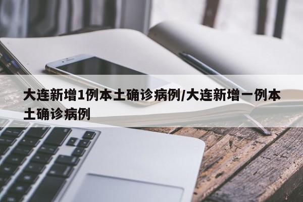 大连新增1例本土确诊病例/大连新增一例本土确诊病例