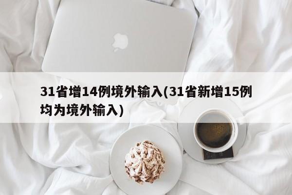 31省增14例境外输入(31省新增15例均为境外输入)