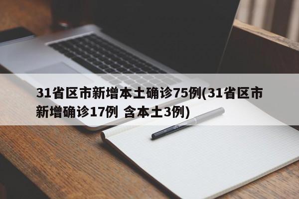 31省区市新增本土确诊75例(31省区市新增确诊17例 含本土3例)