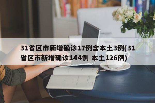 31省区市新增确诊17例含本土3例(31省区市新增确诊144例 本土126例)