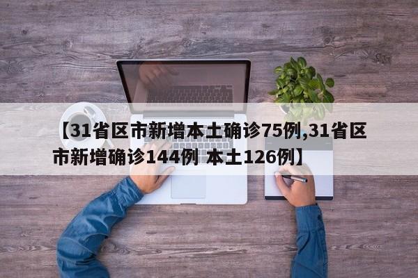 【31省区市新增本土确诊75例,31省区市新增确诊144例 本土126例】
