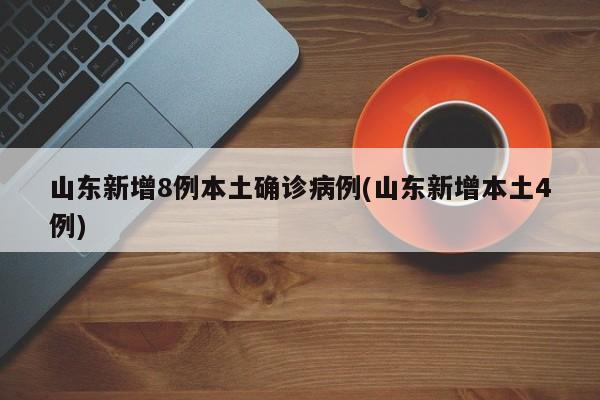 山东新增8例本土确诊病例(山东新增本土4例)