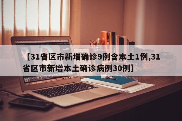 【31省区市新增确诊9例含本土1例,31省区市新增本土确诊病例30例】