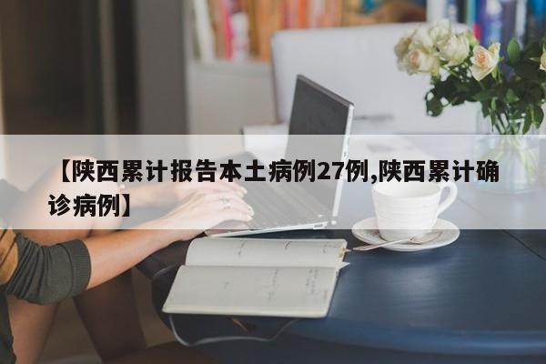 【陕西累计报告本土病例27例,陕西累计确诊病例】