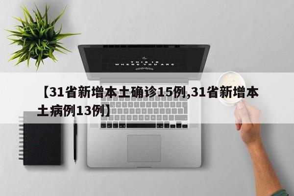 【31省新增本土确诊15例,31省新增本土病例13例】