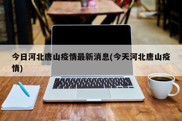 今日河北唐山疫情最新消息(今天河北唐山疫情)