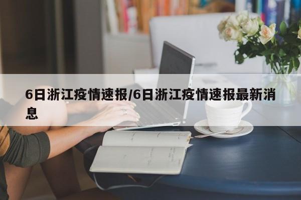 6日浙江疫情速报/6日浙江疫情速报最新消息