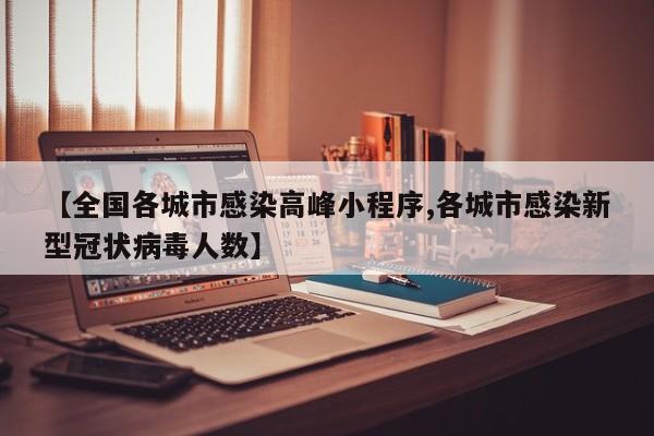 【全国各城市感染高峰小程序,各城市感染新型冠状病毒人数】