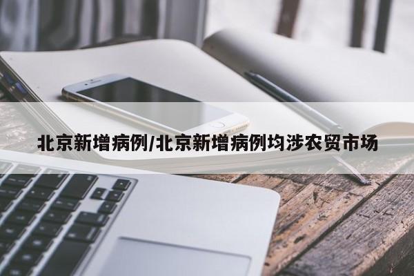 北京新增病例/北京新增病例均涉农贸市场