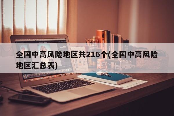 全国中高风险地区共216个(全国中高风险地区汇总表)
