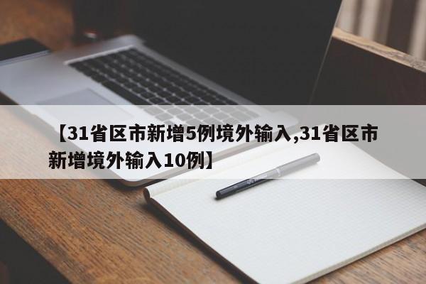 【31省区市新增5例境外输入,31省区市新增境外输入10例】
