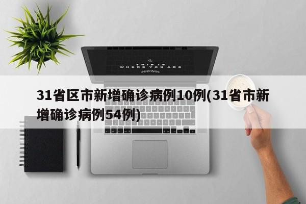 31省区市新增确诊病例10例(31省市新增确诊病例54例)