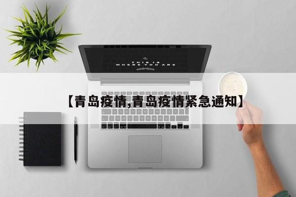【青岛疫情,青岛疫情紧急通知】