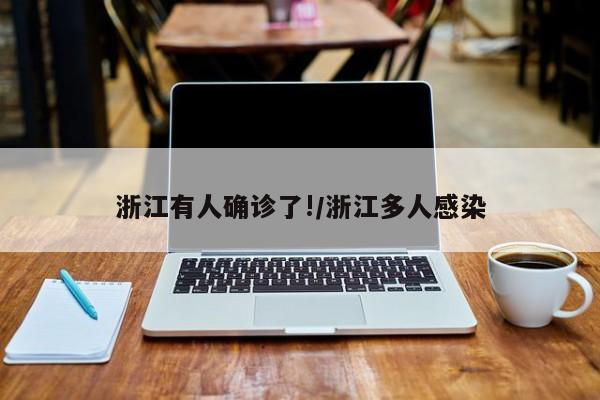 浙江有人确诊了!/浙江多人感染