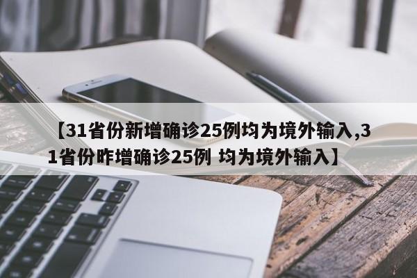 【31省份新增确诊25例均为境外输入,31省份昨增确诊25例 均为境外输入】