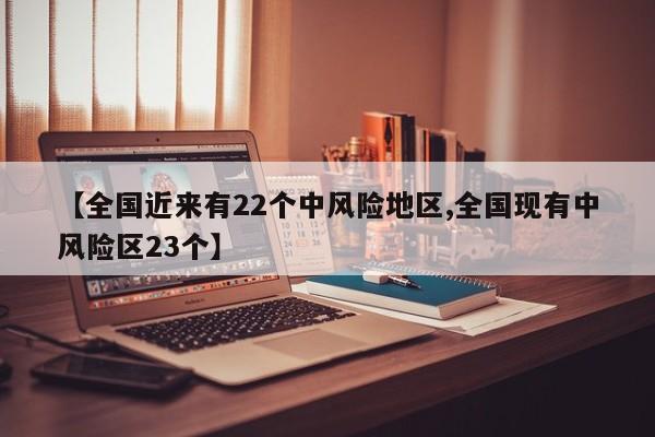 【全国近来有22个中风险地区,全国现有中风险区23个】